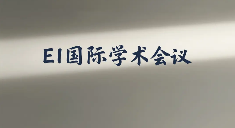 2026—2027年EI国际会议-智能交通、教育信息技术、机械工程、人工智能、电力电子